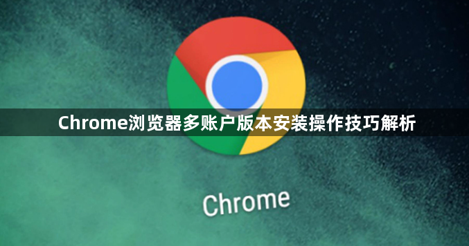 Chrome浏览器多账户版本安装操作技巧解析1