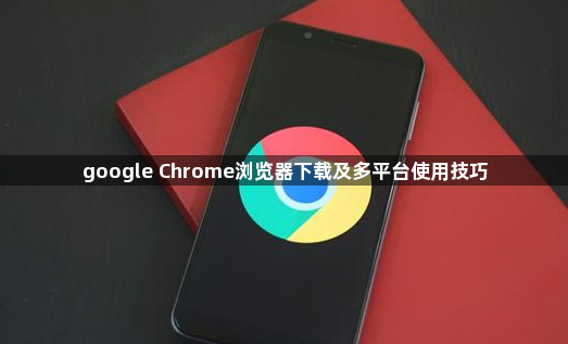 google Chrome浏览器下载及多平台使用技巧1