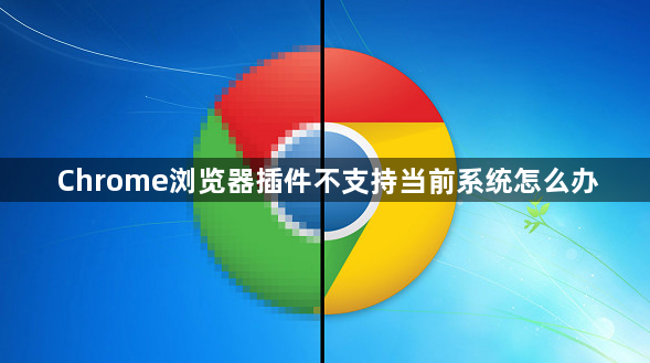 Chrome浏览器插件不支持当前系统怎么办1