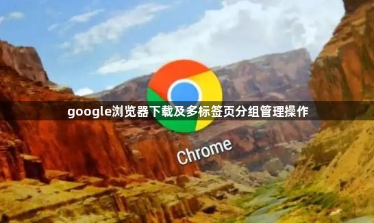 google浏览器下载及多标签页分组管理操作1