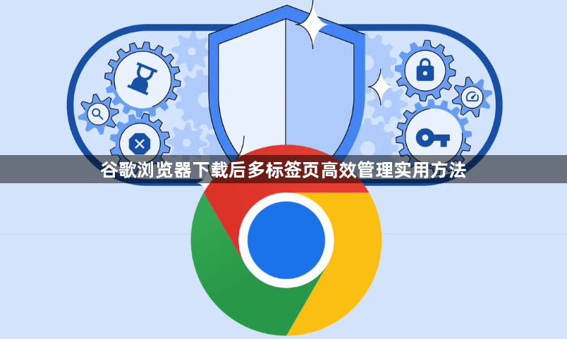 谷歌浏览器下载后多标签页高效管理实用方法1