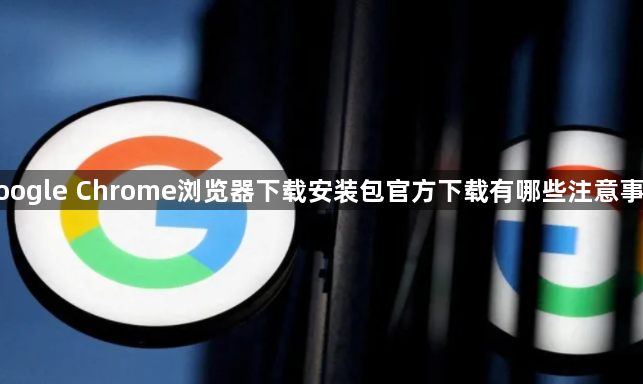 google Chrome浏览器下载安装包官方下载有哪些注意事项1