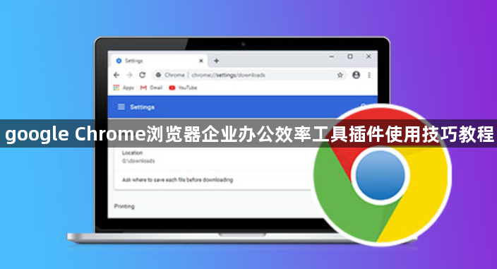 google Chrome浏览器企业办公效率工具插件使用技巧教程1