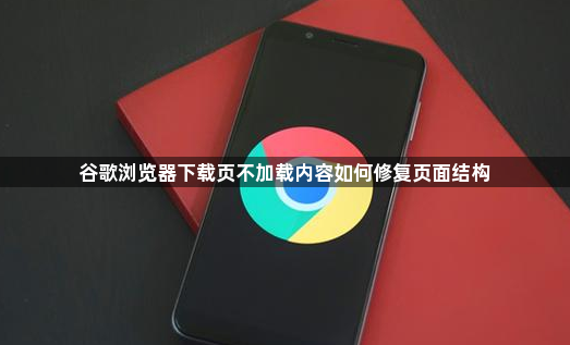 谷歌浏览器下载页不加载内容如何修复页面结构1