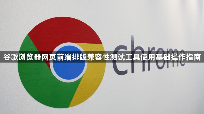 谷歌浏览器网页前端排版兼容性测试工具使用基础操作指南1