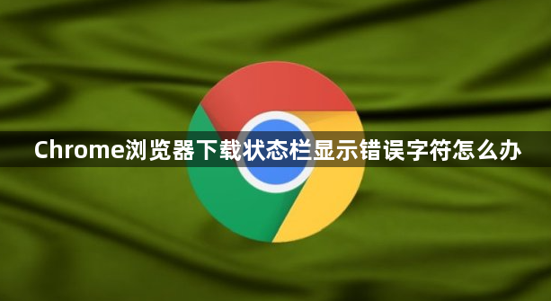 Chrome浏览器下载状态栏显示错误字符怎么办1