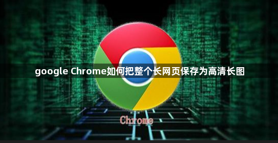 google Chrome如何把整个长网页保存为高清长图1