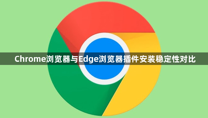 Chrome浏览器与Edge浏览器插件安装稳定性对比1