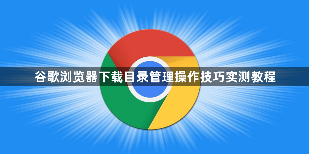 谷歌浏览器下载目录管理操作技巧实测教程1