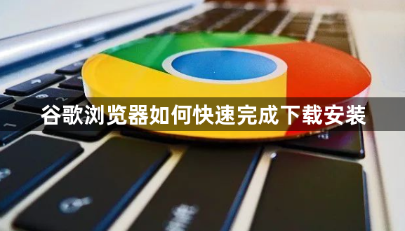 谷歌浏览器如何快速完成下载安装1