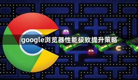 google浏览器性能极致提升策略1