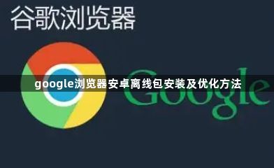 google浏览器安卓离线包安装及优化方法1
