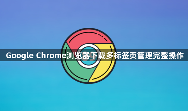 Google Chrome浏览器下载多标签页管理完整操作1