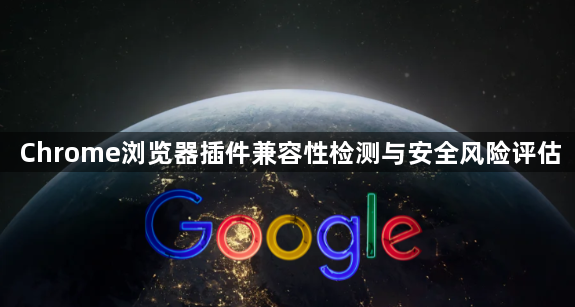 Chrome浏览器插件兼容性检测与安全风险评估1