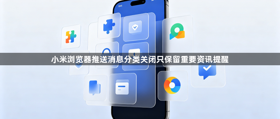 小米浏览器推送消息分类关闭只保留重要资讯提醒1
