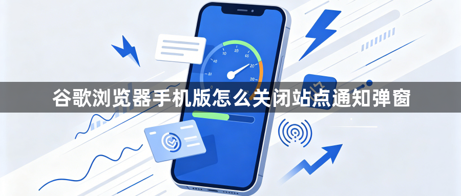 谷歌浏览器手机版怎么关闭站点通知弹窗1