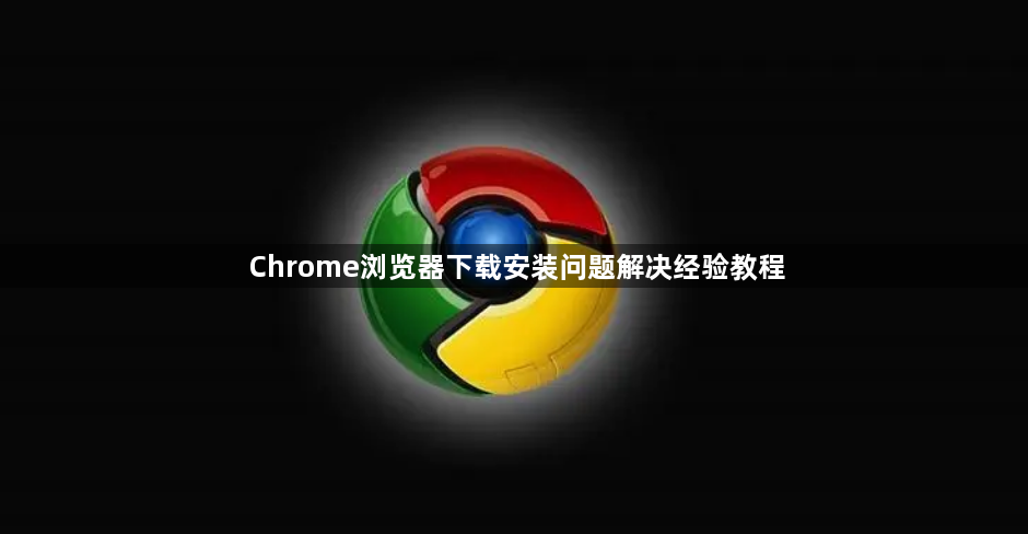 Chrome浏览器下载安装问题解决经验教程1