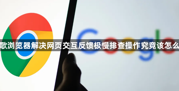 谷歌浏览器解决网页交互反馈极慢排查操作究竟该怎么做1