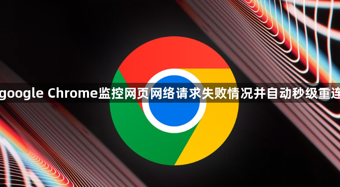 google Chrome监控网页网络请求失败情况并自动秒级重连1