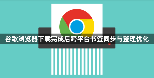 谷歌浏览器下载完成后跨平台书签同步与整理优化1