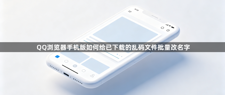 QQ浏览器手机版如何给已下载的乱码文件批量改名字1