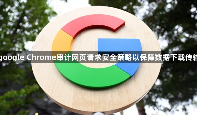 google Chrome审计网页请求安全策略以保障数据下载传输1