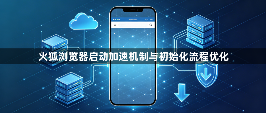 火狐浏览器启动加速机制与初始化流程优化1