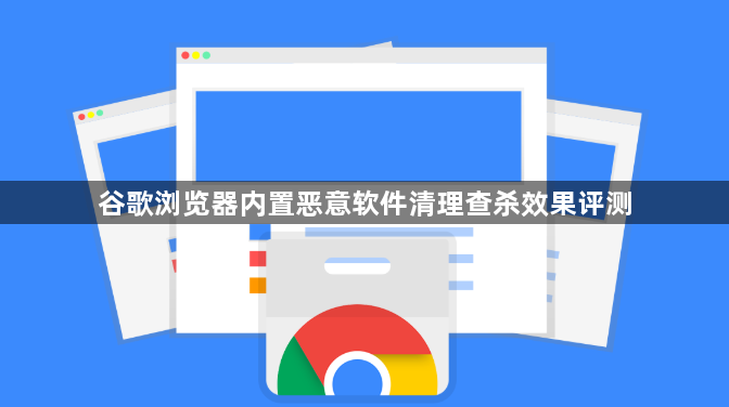 谷歌浏览器内置恶意软件清理查杀效果评测1