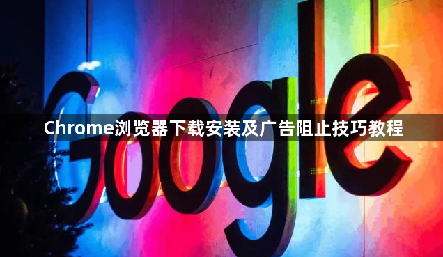 Chrome浏览器下载安装及广告阻止技巧教程1