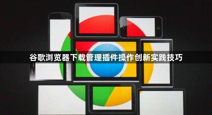 谷歌浏览器下载管理插件操作创新实践技巧1