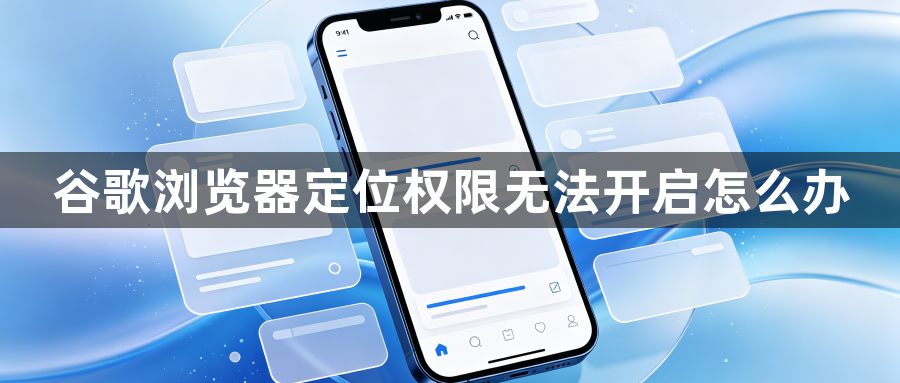 谷歌浏览器定位权限无法开启怎么办1