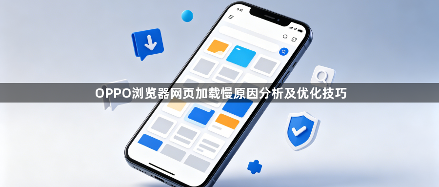 OPPO浏览器网页加载慢原因分析及优化技巧1