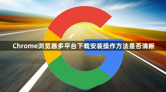 Chrome浏览器多平台下载安装操作方法是否清晰1