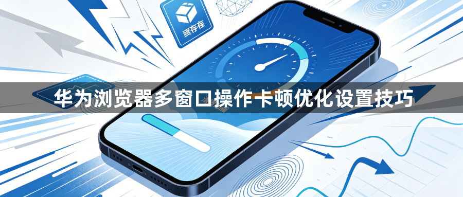 华为浏览器多窗口操作卡顿优化设置技巧1