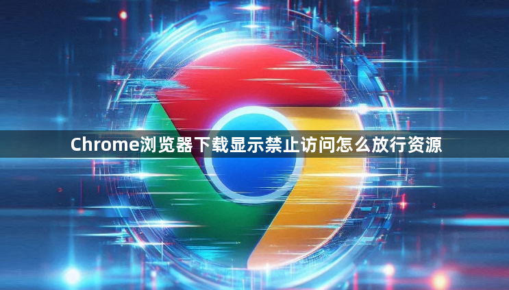 Chrome浏览器下载显示禁止访问怎么放行资源1