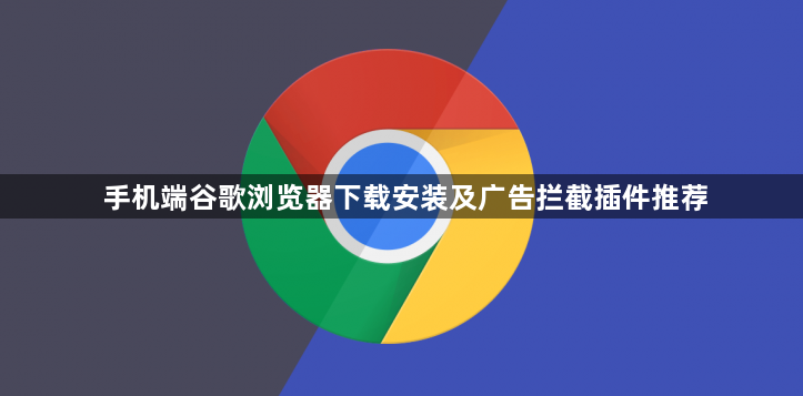 手机端谷歌浏览器下载安装及广告拦截插件推荐1