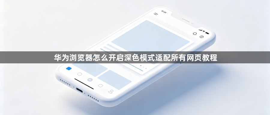 华为浏览器怎么开启深色模式适配所有网页教程1