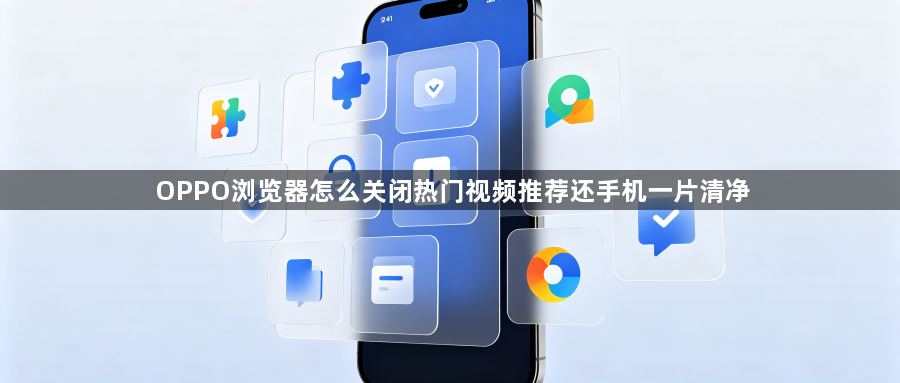 OPPO浏览器怎么关闭热门视频推荐还手机一片清净1
