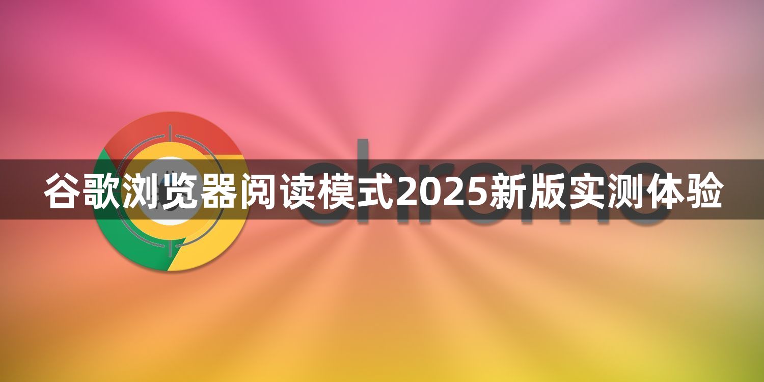 谷歌浏览器阅读模式2025新版实测体验1