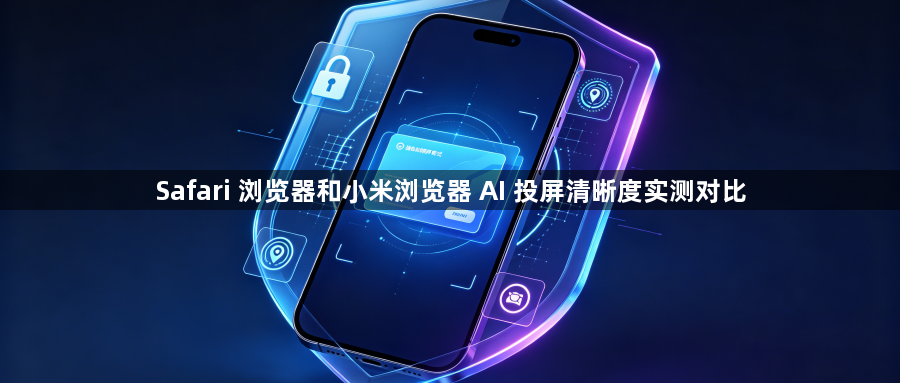 Safari 浏览器和小米浏览器 AI 投屏清晰度实测对比1