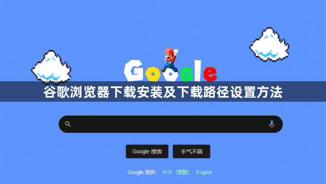谷歌浏览器下载安装及下载路径设置方法1