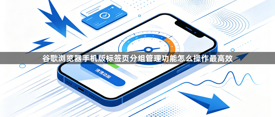 谷歌浏览器手机版标签页分组管理功能怎么操作最高效1