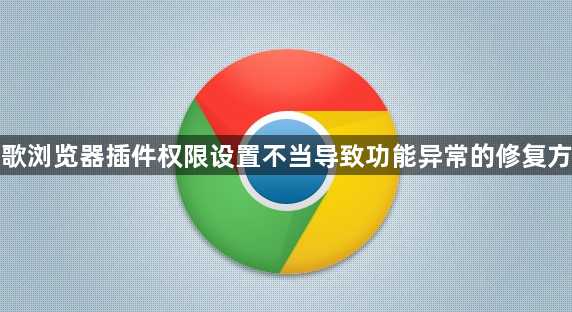 谷歌浏览器插件权限设置不当导致功能异常的修复方法1