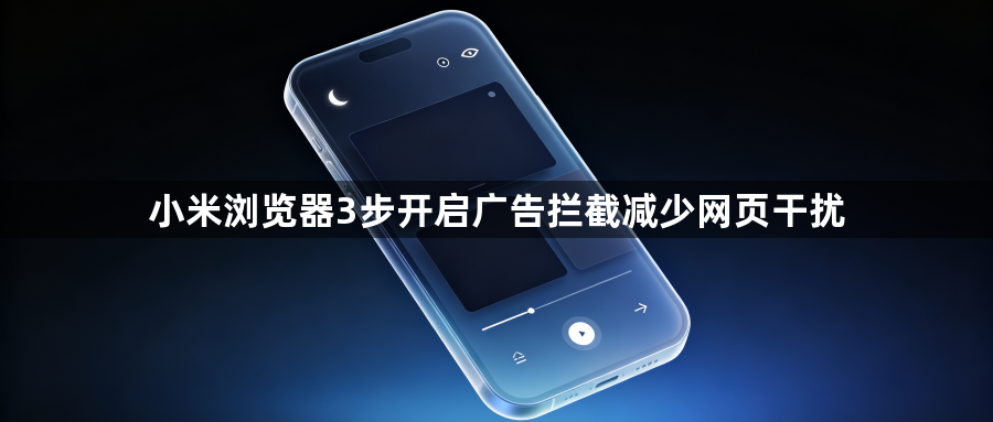 小米浏览器3步开启广告拦截减少网页干扰1