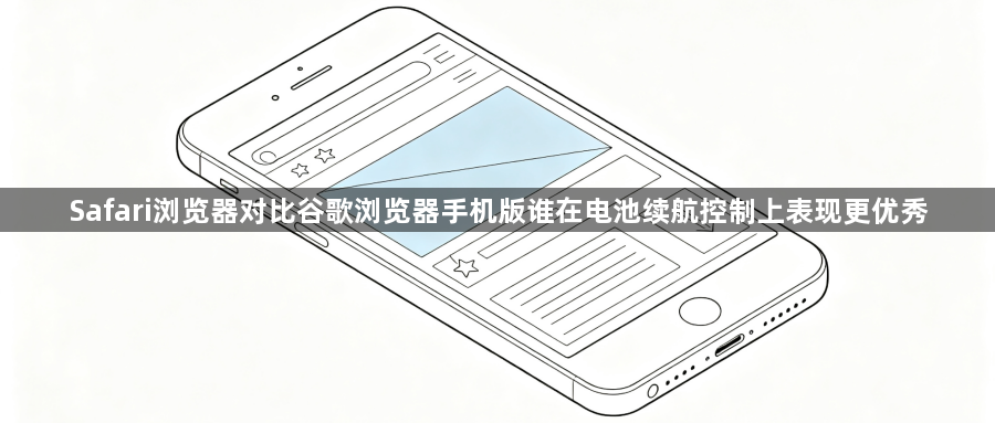 Safari浏览器对比谷歌浏览器手机版谁在电池续航控制上表现更优秀1
