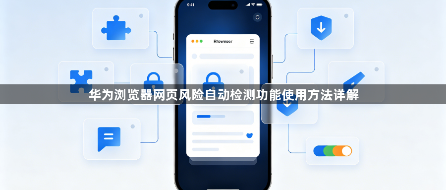 华为浏览器网页风险自动检测功能使用方法详解1