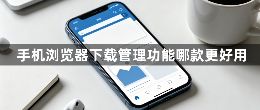 手机浏览器下载管理功能哪款更好用1
