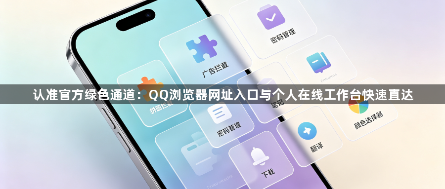 认准官方绿色通道：QQ浏览器网址入口与个人在线工作台快速直达1