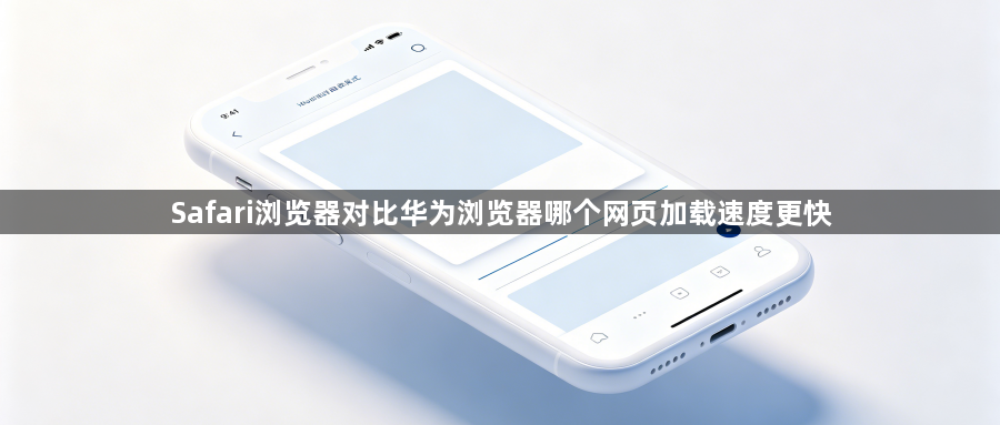 Safari浏览器对比华为浏览器哪个网页加载速度更快1