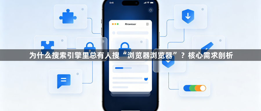 为什么搜索引擎里总有人搜“浏览器浏览器”?核心需求剖析1